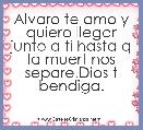 Alvaro te amo y quiero llegar junto a ti hasta q la muert nos separe.Dios t bendiga.
