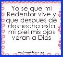 Yo se que mi Redentor vive y que despues de deshecha esta mi piel mis ojos veran a Dios