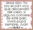 JesÃºs dijo: Yo soy el pan vivo que descendiÃ³ del cielo; sÃ­ alguno comiere de este pan, vivirÃ¡ papÃ¡ siempre. Juan 6:51