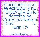 Cualquiera que se extravÃ­a, y no PERSEVERA en la doctrina de Cristo, no tiene a Dios;                 2 Juan 1:9