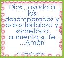 Dios , ayuda a los desamparados y dales fortaleza y sobretodo aumenta su fe ...AmÃ©n 