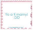 Yo a ti mamy! :DD