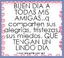 BUEN DIA A TODAS MIS AMIGAS..q comparten sus alegrias, tristezas, sus miedos. QUE TENGAN UN LINDO DIA