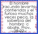 El hombre iracundo levanta contiendas y el furioso muchas veces peca, la soberbia del hombre le abate. Prov. 29-22