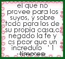 el que no provee para los suyos, y sobre todo para los de su propia casa,a negado la fe y es peor que un incredulo   ' 1 timoteo 