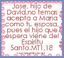 Jose, hijo de David,no temas acepta a Maria como tu esposa, pues el hijo que espera viene del Espiritu Santo.MT1,18