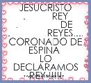   JESUCRISTO
.          REY
.                DE 
.              REYES....
CORONADO DE ESPINA 
LO DECLARAMOS REY !!!!!