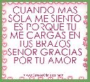 CUANDO MAS SOLA ME SIENTO ES PORQUE TU ME CARGAS EN TUS BRAZOS SENOR GRACIAS POR TU AMOR