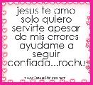 jesus te amo solo quiero servirte apesar de mis errores ayudame a seguir confiada...rochu