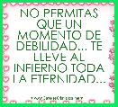 NO PERMITAS QUE UN MOMENTO DE DEBILIDAD... TE LLEVE AL INFIERNO TODA LA ETERNIDAD...