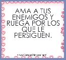 AMA A TUS ENEMIGOS Y RUEGA POR LOS QUE LE PERSIGUEN.