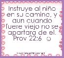 Instruye al niÃ±o en su camino, y aun cuando fuere viejo no se apartara de el. Prov 22:6  ☺