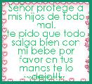 SeÃ±or protege a mis hijos de todo mal.
te pido que todo salga bien con mi bebe por favor en tus manos te lo dejo!!!