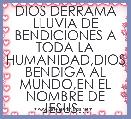 DIOS DERRAMA LLUVIA DE BENDICIONES A TODA LA HUMANIDAD,DIOS BENDIGA AL MUNDO,EN EL NOMBRE DE JESUS...
