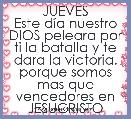 JUEVES
Este dÃ­a nuestro DIOS peleara por ti la batalla y te dara la victoria. porque somos mas que vencedores en JESUCRISTO
