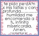  te pido perdÃÂ³n x mis faltas y con profunda.............. humildad me encomiendo a tu infinita misericordia. Amen.
