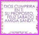 DIOS CUMPRIRA EN TI 
SU PROPOSITO.
  FELIZ SABADO AMIGA SANDY.
