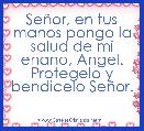 SeÃ±or, en tus manos pongo la salud de mi enano, Angel. Protegelo y bendicelo SeÃ±or.