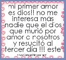 mi primer amor es dios!! no me interesa mÃ¡s nadie que el dios que muriÃ³ por amor a nosotros y resucitÃ³ al tercer dÃ­a !!! este es e