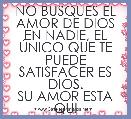 NO BUSQUES EL AMOR DE DIOS EN NADIE, EL ÃNICO QUE TE PUEDE SATISFACER ES DIOS.
SU AMOR ESTA QUI
