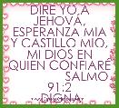 DIRE YO A JEHOVÃ, ESPERANZA MIA Y CASTILLO MIO, MI DIOS EN QUIEN CONFIARÃ
                SALMO 91:2
 DIGNA
