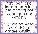 Porq perder el tiempo con las personas q nos dicen que nos Aman..
      
*Quien no Ama a CRISTO no Ama a Nadie *