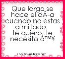 Que largo se hace el dÃÂ­a cuando no estas a mi lado, 
te quiero, te necesito Ã¢â¢Â¥