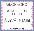 MUCHACHO,

A TÃÂ TE LO DIGO

ÃÂ¡LEVÃÂNTATE!