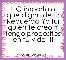 NO importalo que digan de ti;
Recuerda Yo fui quien te creo Y tengo propositos en tu vida  !!
