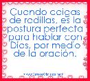 Cuando caigas de rodillas, es la postura perfecta para hablar con Dios, por medio de la oraciÃ³n. 
