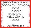 SeÃ±or bendice a todos mis amigos hoy!
Pasenla chevere...
FELIZ DIA  a todos!

By: Shaggy Lovee