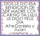 DIOS LE DIO ESA
BENDICION DE
SER MADRE CON
CARIÃO TIA LULU
LE DIGO FELIZ DIA
Atte:Daniela y Adan