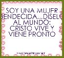 SOY UNA MUJER BENDECIDA,,,DÃSELO AL MUNDO: CRISTO VIVE Y VIENE PRONTO
