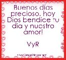 Buenos dÃ­as precioso, hoy Dios bendice tu dÃ­a y nuestro amor!

VyR