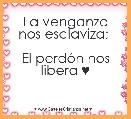 La venganza nos esclaviza; 

El perdÃ³n nos libera ♥