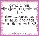 amo a mis hijos,jael,luis,miguel he itzel......gracias sr,jesus x tantas bendiciones !!!<3