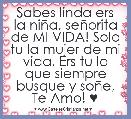 Sabes linda ers la niÃ±a, seÃ±orita de MI VIDA! Solo tu la mujer de mi vida, Ers tu lo que siempre busque y soÃ±e, Te Amo! ♥