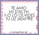 TE AMO 
MI STALYN 
NO LO OLVIDES
TU LIZ SIEMPRE