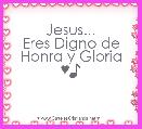 Jesus...
Eres Digno de Honra y Gloria ♥♪