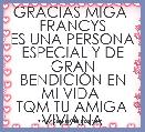GRACIAS MIGA 
FRANCYS
ES UNA PERSONA ESPECIAL Y DE GRAN BENDICIÃN EN MI VIDA 
TQM TU AMIGA VIVIANA 