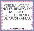 CRISTIANOS,YA NO ES TIEMPO DE HABLAR DE DIOS...ES TIEMPO DE MOSTRARLO.