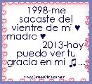 1998-me sacaste del vientre de mi ♥ madre ♥                             2013-hoy puedo ver tu gracia en mi ♫...