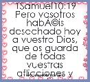 1Samuel10:19 Pero vosotros habÃÂ©is desechado hoy a vuestro Dios, que os guarda de todas vuestras aflicciones y angustias, y habÃÂ©i