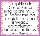 El espÃ­ritu de Dios el SeÃ±or estÃ¡ sobre mÃ­. SÃ­, el SeÃ±or me ha ungido; me ha enviado aproclamar buenas noticias 