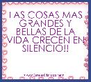 LAS COSAS MAS GRANDES Y BELLAS DE LA VIDA CRECEN EN SILENCIO!!