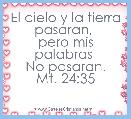 El cielo y la tierra pasaran, 
pero mis palabras 
No pasaran.
Mt. 24:35