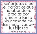 seÃ±or jesus eres el papadios que no abandona gracias por amarme tanto sin cansarte de las negativas de tus hijos sa