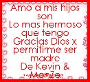 Amo a mis hijos son
Lo mas hermoso que tengo
Gracias Dios x permitirme ser madre
De Kevin & MonZe