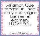 Mi amor. Que tengas un lindo dÃ­a y que salgas bien en el examen.
I LOVE YOU