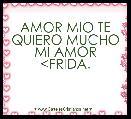 AMOR MIO TE QUIERO MUCHO MI AMOR <FRIDA.